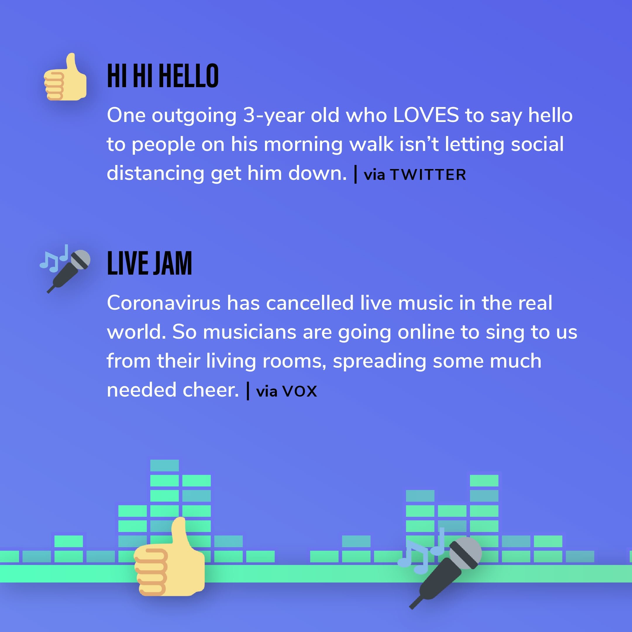 Story 1: One outgoing 3-year old who LOVES to say hello to people on his morning walk isn’t letting social distancing get him down. Story 2: Coronavirus has cancelled live music in the real world. So musicians are going online to sing to us from their living rooms, spreading some much needed cheer.
