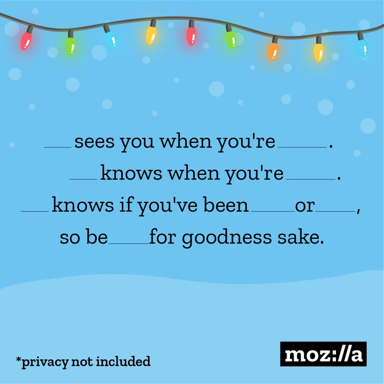 ___ sees you when you're ____. ____ knows when you're ____. ____ knows if you've been ____ or ____, so be ____ for goodness sake.
